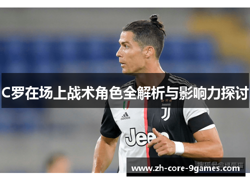 C罗在场上战术角色全解析与影响力探讨