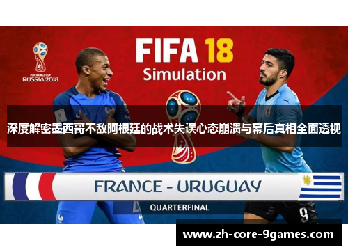 深度解密墨西哥不敌阿根廷的战术失误心态崩溃与幕后真相全面透视