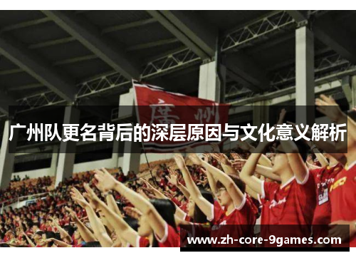 广州队更名背后的深层原因与文化意义解析 广州队更名背后的深层原因与文化意义解析