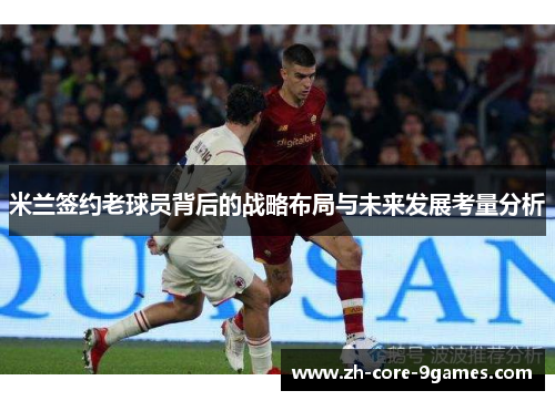米兰签约老球员背后的战略布局与未来发展考量分析