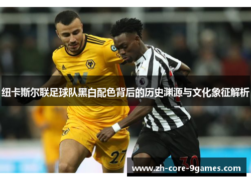 纽卡斯尔联足球队黑白配色背后的历史渊源与文化象征解析