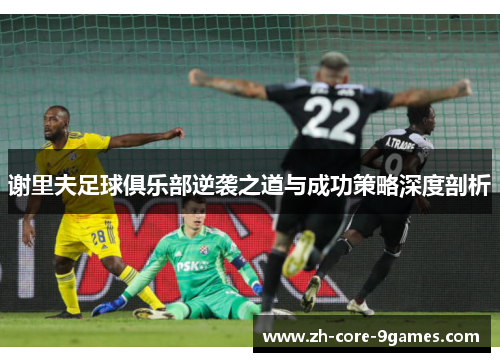 谢里夫足球俱乐部逆袭之道与成功策略深度剖析