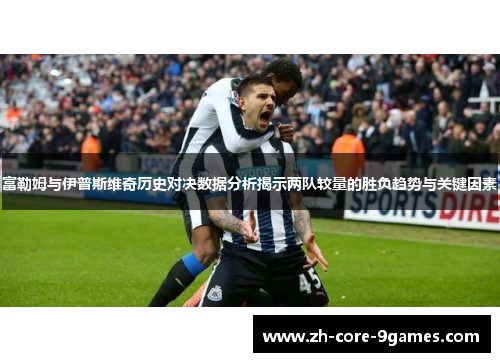 富勒姆与伊普斯维奇历史对决数据分析揭示两队较量的胜负趋势与关键因素