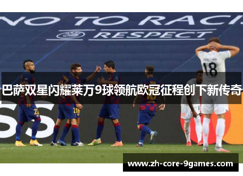 巴萨双星闪耀莱万9球领航欧冠征程创下新传奇 巴萨双星闪耀莱万9球领航欧冠征程创下新传奇