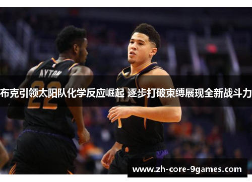 布克引领太阳队化学反应崛起 逐步打破束缚展现全新战斗力