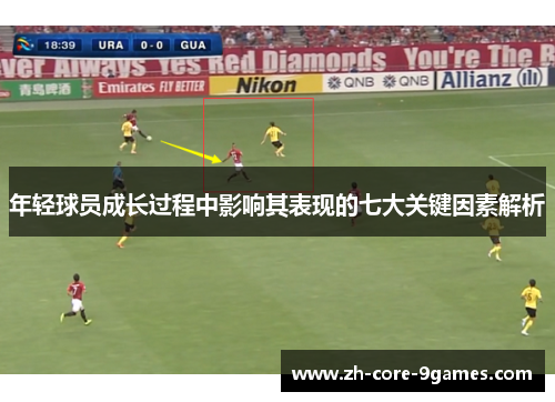 年轻球员成长过程中影响其表现的七大关键因素解析