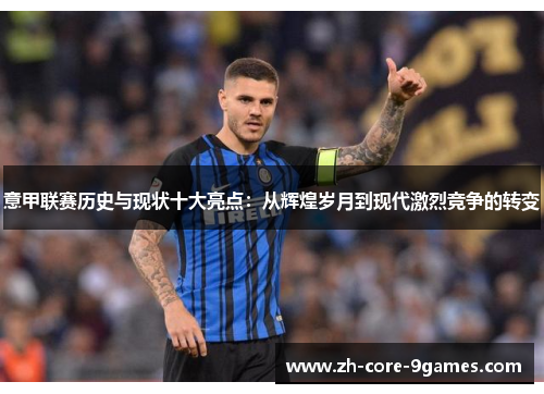 意甲联赛历史与现状十大亮点:从辉煌岁月到现代激烈竞争的转变 意甲联赛历史与现状十大亮点:从辉煌岁月到现代激烈竞争的转变