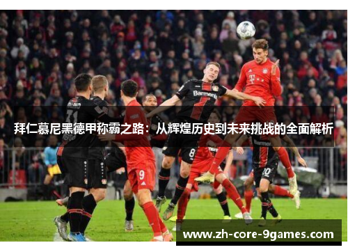 拜仁慕尼黑德甲称霸之路:从辉煌历史到未来挑战的全面解析 拜仁慕尼黑德甲称霸之路:从辉煌历史到未来挑战的全面解析