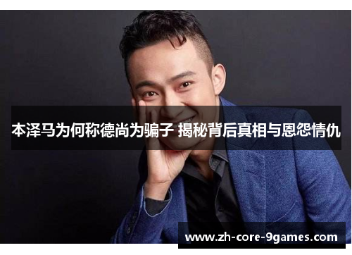 本泽马为何称德尚为骗子 揭秘背后真相与恩怨情仇 本泽马为何称德尚为骗子 揭秘背后真相与恩怨情仇