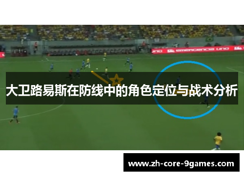 大卫路易斯在防线中的角色定位与战术分析