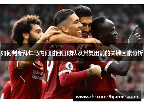 如何判断拜仁马内何时回归球队及其复出前的关键因素分析 如何判断拜仁马内何时回归球队及其复出前的关键因素分析