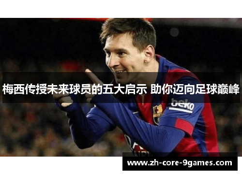 梅西传授未来球员的五大启示 助你迈向足球巅峰 梅西传授未来球员的五大启示 助你迈向足球巅峰