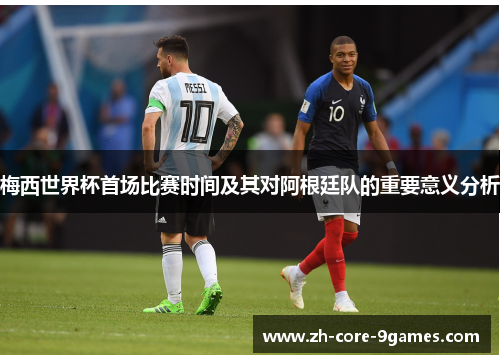 梅西世界杯首场比赛时间及其对阿根廷队的重要意义分析