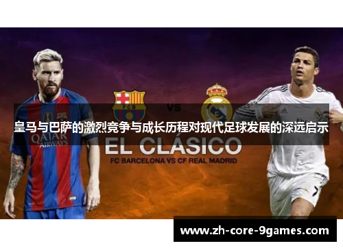 皇马与巴萨的激烈竞争与成长历程对现代足球发展的深远启示 皇马与巴萨的激烈竞争与成长历程对现代足球发展的深远启示