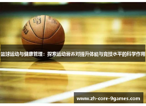 篮球运动与健康管理：探索运动营养对提升体能与竞技水平的科学作用
