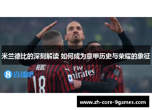 米兰德比的深刻解读 如何成为意甲历史与荣耀的象征