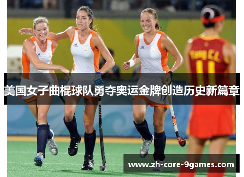 美国女子曲棍球队勇夺奥运金牌创造历史新篇章