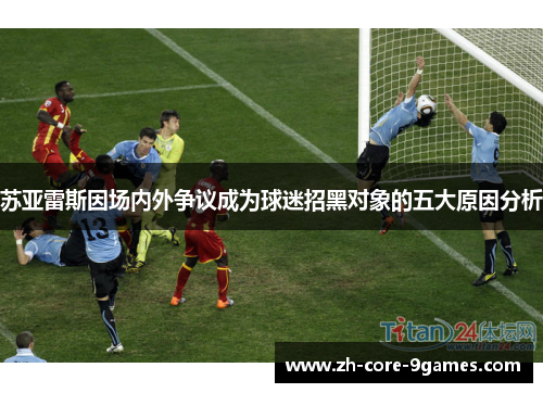 苏亚雷斯因场内外争议成为球迷招黑对象的五大原因分析 苏亚雷斯因场内外争议成为球迷招黑对象的五大原因分析