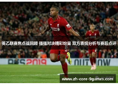 英乙联赛焦点战回顾 强强对决精彩纷呈 双方表现分析与赛后点评 英乙联赛焦点战回顾 强强对决精彩纷呈 双方表现分析与赛后点评
