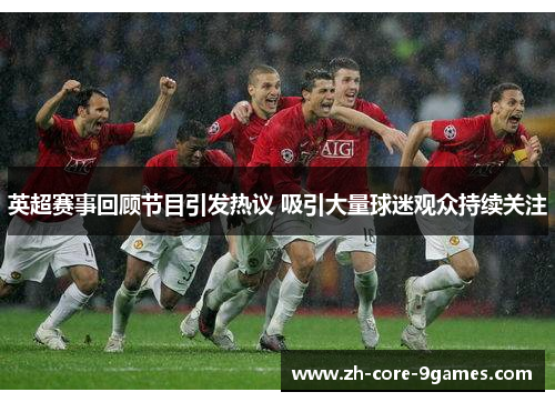 英超赛事回顾节目引发热议 吸引大量球迷观众持续关注 英超赛事回顾节目引发热议 吸引大量球迷观众持续关注