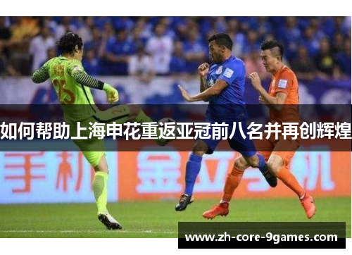 如何帮助上海申花重返亚冠前八名并再创辉煌