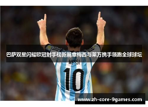 巴萨双星闪耀欧冠射手榜新篇章梅西与莱万携手领跑全球球坛