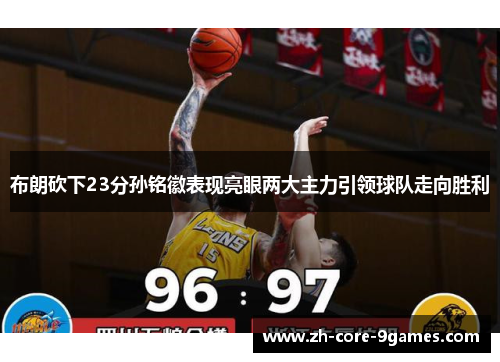 布朗砍下23分孙铭徽表现亮眼两大主力引领球队走向胜利 布朗砍下23分孙铭徽表现亮眼两大主力引领球队走向胜利