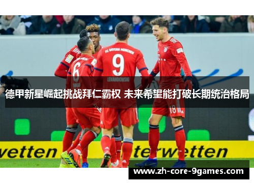 德甲新星崛起挑战拜仁霸权 未来希望能打破长期统治格局 德甲新星崛起挑战拜仁霸权 未来希望能打破长期统治格局
