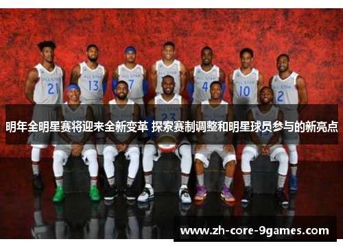明年全明星赛将迎来全新变革 探索赛制调整和明星球员参与的新亮点 明年全明星赛将迎来全新变革 探索赛制调整和明星球员参与的新亮点