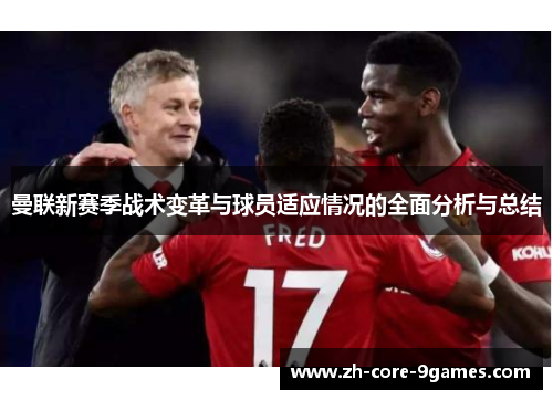 曼联新赛季战术变革与球员适应情况的全面分析与总结