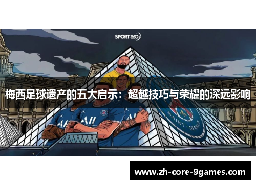 梅西足球遗产的五大启示：超越技巧与荣耀的深远影响