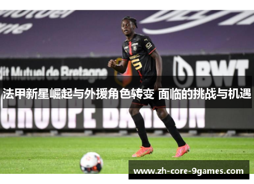 法甲新星崛起与外援角色转变 面临的挑战与机遇