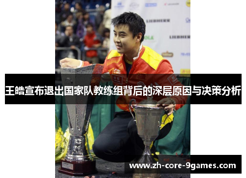 王皓宣布退出国家队教练组背后的深层原因与决策分析