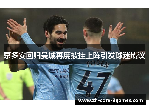 京多安回归曼城再度披挂上阵引发球迷热议