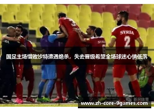 国足主场惜败沙特遭遇绝杀，失去晋级希望全场球迷心情低落