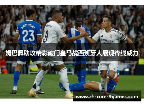 姆巴佩助攻精彩破门皇马战西班牙人展现锋线威力