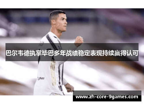 巴尔韦德执掌毕巴多年战绩稳定表现持续赢得认可