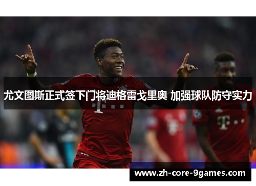 尤文图斯正式签下门将迪格雷戈里奥 加强球队防守实力