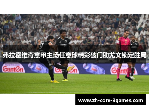 弗拉霍维奇意甲主场任意球精彩破门助尤文锁定胜局