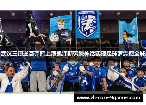 武汉三镇逆袭夺冠上演凯泽斯劳滕神话实现足球梦震撼全城