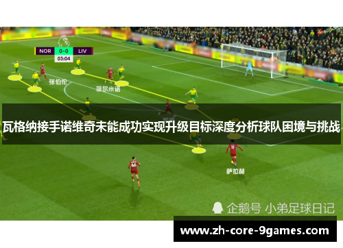 瓦格纳接手诺维奇未能成功实现升级目标深度分析球队困境与挑战