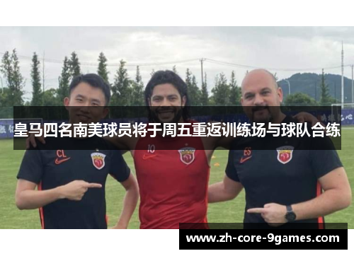 皇马四名南美球员将于周五重返训练场与球队合练