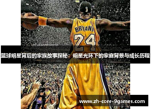 篮球明星背后的家族故事探秘：明星光环下的家庭背景与成长历程