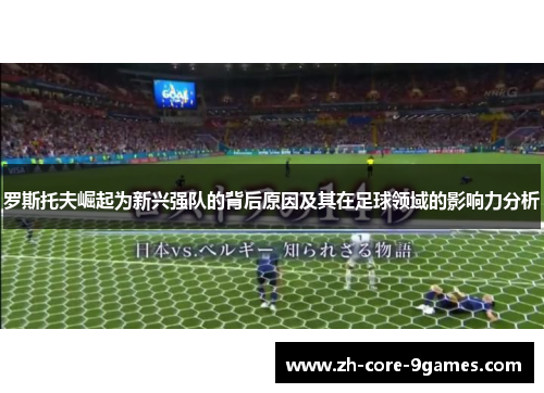 罗斯托夫崛起为新兴强队的背后原因及其在足球领域的影响力分析 罗斯托夫崛起为新兴强队的背后原因及其在足球领域的影响力分析