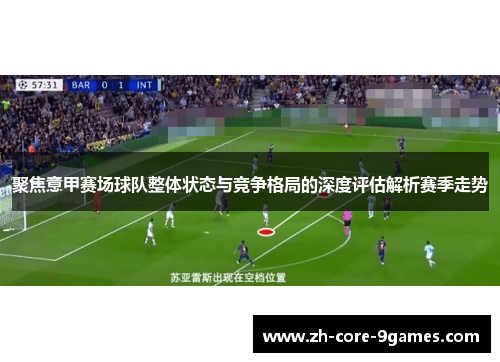 聚焦意甲赛场球队整体状态与竞争格局的深度评估解析赛季走势 聚焦意甲赛场球队整体状态与竞争格局的深度评估解析赛季走势