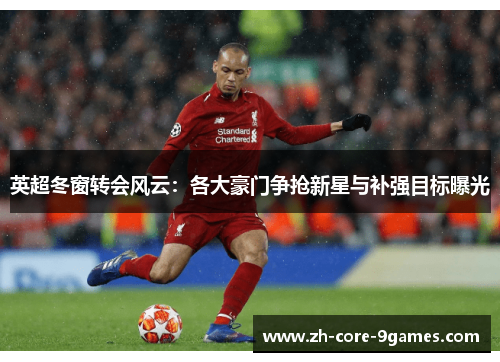 英超冬窗转会风云:各大豪门争抢新星与补强目标曝光 英超冬窗转会风云:各大豪门争抢新星与补强目标曝光