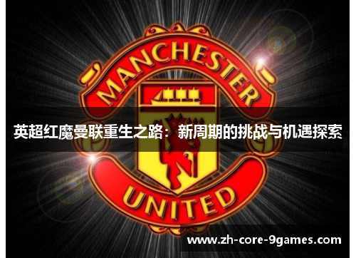 英超红魔曼联重生之路:新周期的挑战与机遇探索 英超红魔曼联重生之路:新周期的挑战与机遇探索