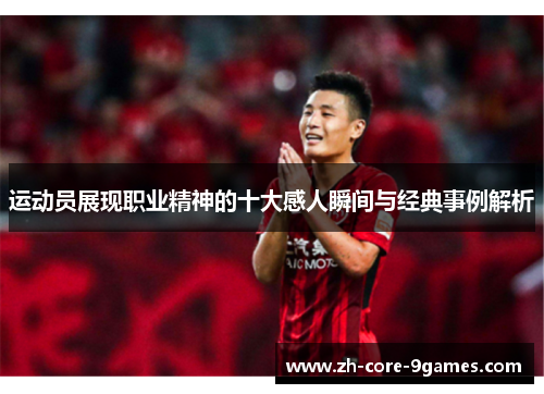 运动员展现职业精神的十大感人瞬间与经典事例解析 运动员展现职业精神的十大感人瞬间与经典事例解析