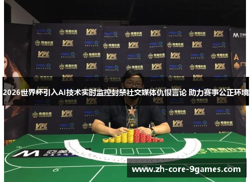 2026世界杯引入AI技术实时监控封禁社交媒体仇恨言论 助力赛事公正环境 2026世界杯引入AI技术实时监控封禁社交媒体仇恨言论 助力赛事公正环境