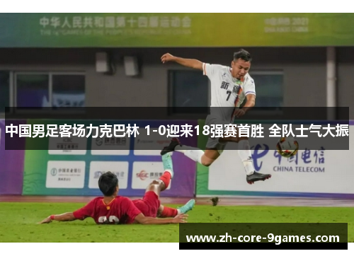 中国男足客场力克巴林 1-0迎来18强赛首胜 全队士气大振 中国男足客场力克巴林 1-0迎来18强赛首胜 全队士气大振